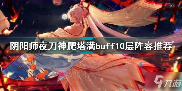 《阴阳师》夜刀神爬塔满buff10层阵容哪个好 夜刀神如何爬塔满buff10层_阴阳师手游