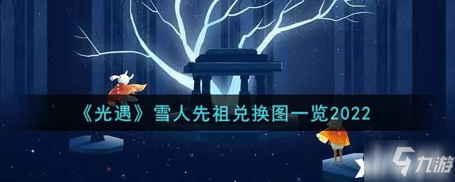 《光遇》雪人先祖兑换图一览2022_光遇