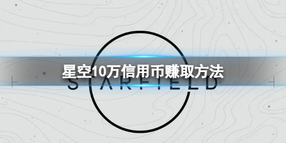 《星空》开局怎么赚10万信用币？10万信用币赚取方法